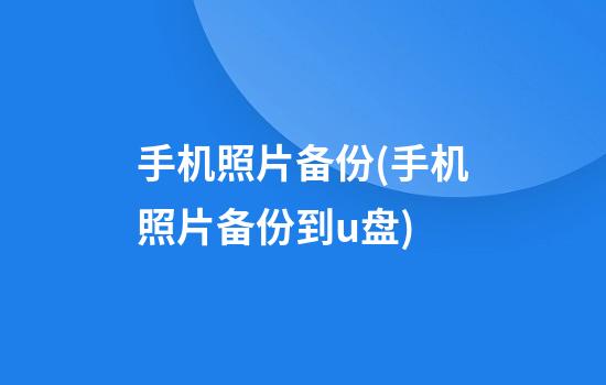 手机照片备份(手机照片备份到u盘)