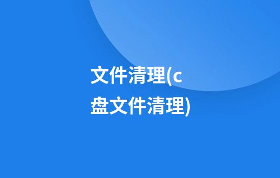 文件清理(c盘文件清理)