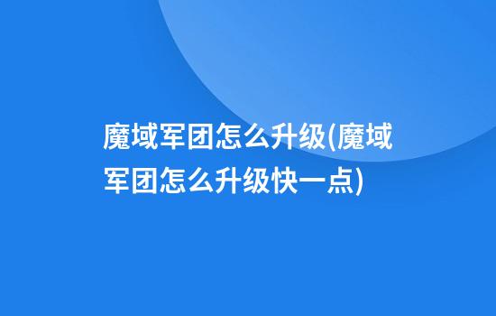 魔域军团怎么升级(魔域军团怎么升级快一点)