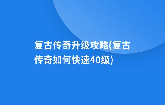 复古传奇升级攻略(复古传奇如何快速40级)