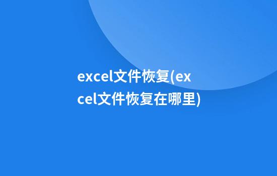 excel文件恢复(excel文件恢复在哪里)