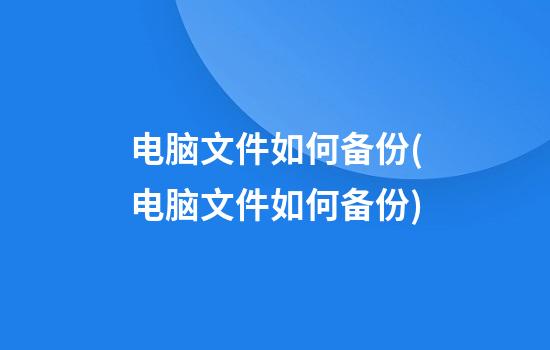 电脑文件如何备份(电脑文件如何备份)