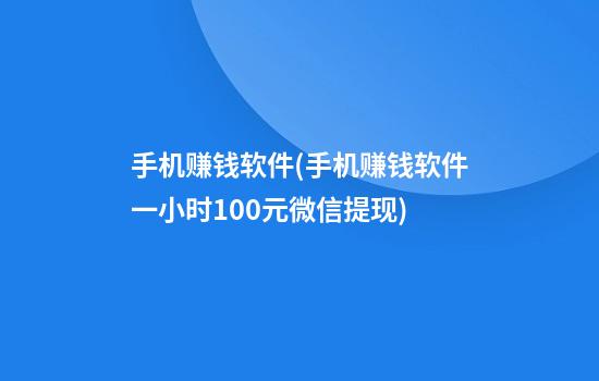 手机赚钱软件(手机赚钱软件一小时100元微信提现)