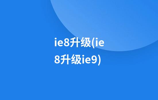 ie8升级(ie8升级ie9)