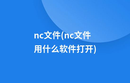 nc文件(nc文件用什么软件打开)