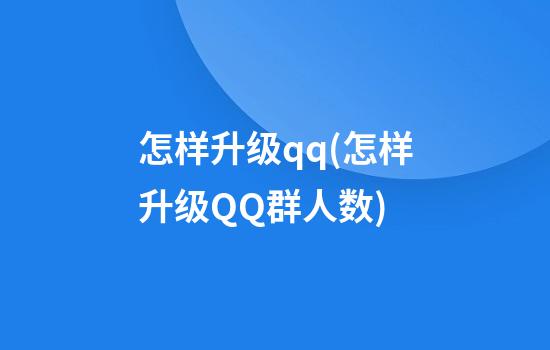 怎样升级qq(怎样升级QQ群人数)