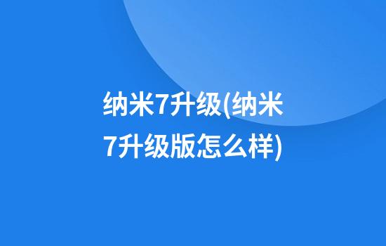 纳米7升级(纳米7升级版怎么样)