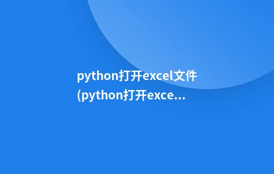 python打开excel文件(python打开excel文件代码)