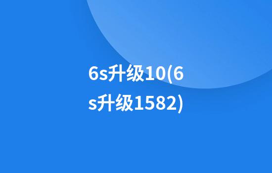 6s升级10(6s升级15.8.2)