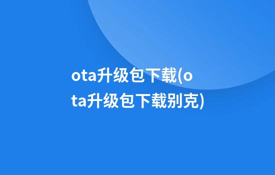 ota升级包下载(ota升级包下载别克)