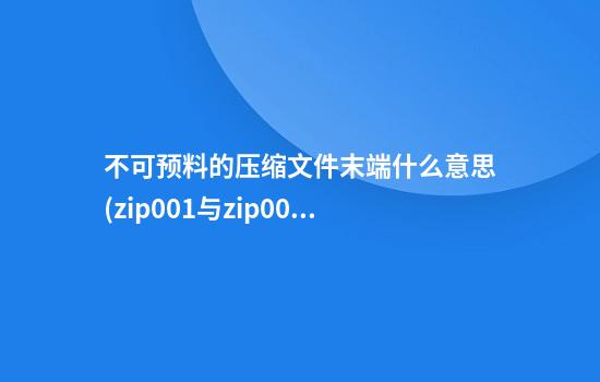 不可预料的压缩文件末端什么意思(zip.001与zip.002如何一起解压)