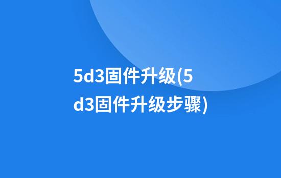 5d3固件升级(5d3固件升级步骤)