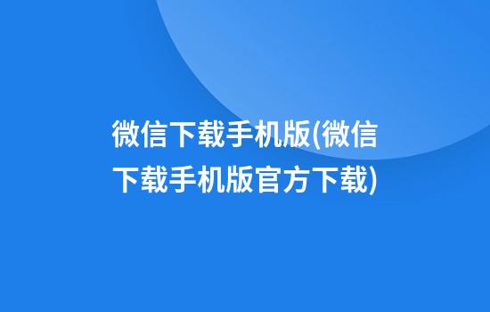 微信下载手机版(微信下载手机版官方下载)