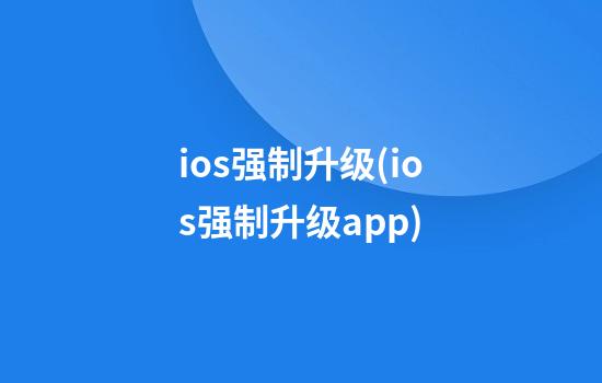 ios强制升级(ios强制升级app)