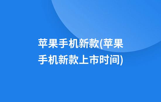 苹果手机新款(苹果手机新款上市时间)