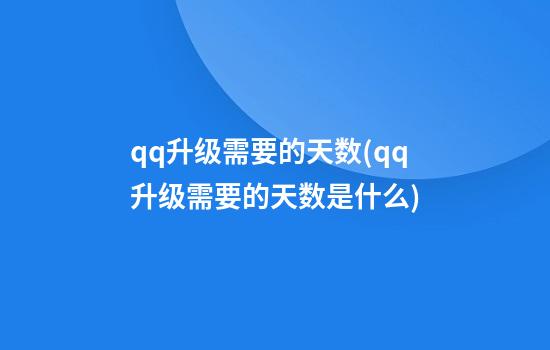 qq升级需要的天数(qq升级需要的天数是什么)