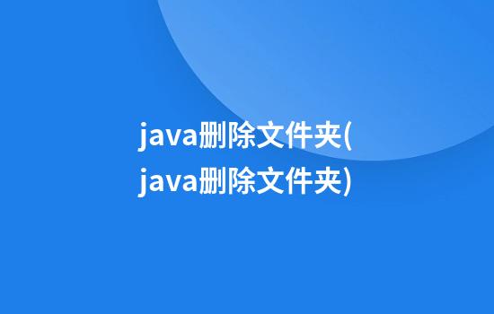 java删除文件夹(java删除文件夹)