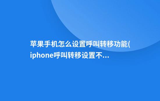 苹果手机怎么设置呼叫转移功能(iphone呼叫转移设置不成功)