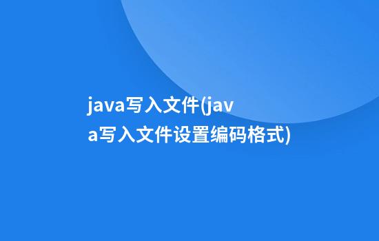 java写入文件(java写入文件设置编码格式)