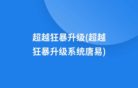 超越狂暴升级(超越狂暴升级系统唐易)