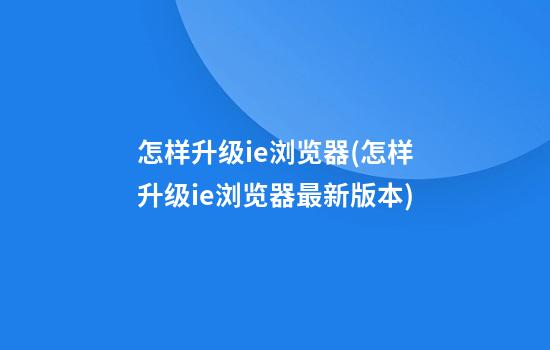 怎样升级ie浏览器(怎样升级ie浏览器最新版本)