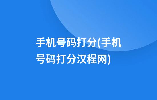 手机号码打分(手机号码打分汉程网)