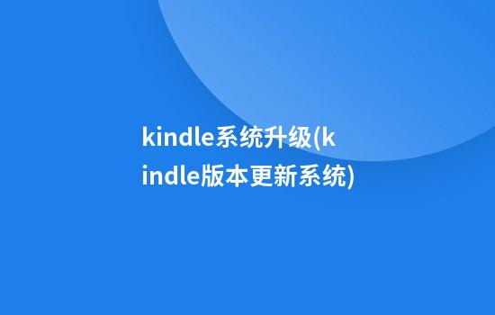 kindle系统升级(kindle版本更新系统)