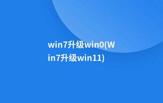 win7升级win0(Win7升级win11)