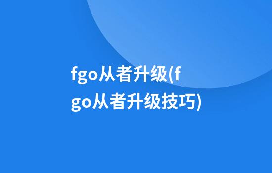 fgo从者升级(fgo从者升级技巧)