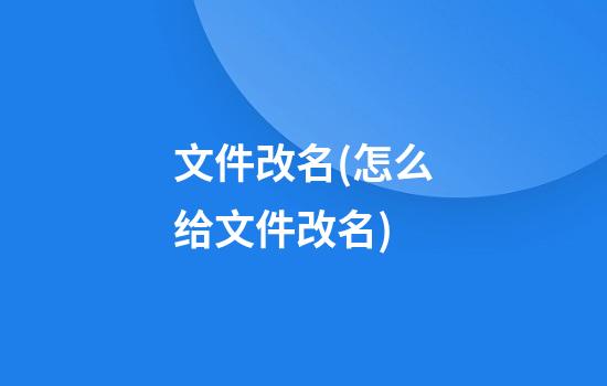 文件改名(怎么给文件改名)