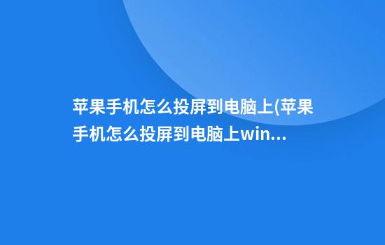 苹果手机怎么投屏到电脑上(苹果手机怎么投屏到电脑上win10)