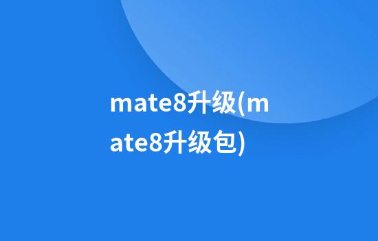 mate8升级(mate8升级包)