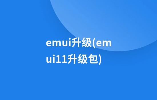 emui升级(emui11升级包)