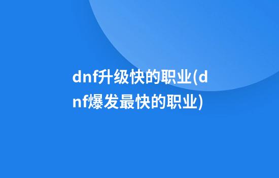 dnf升级快的职业(dnf爆发最快的职业)