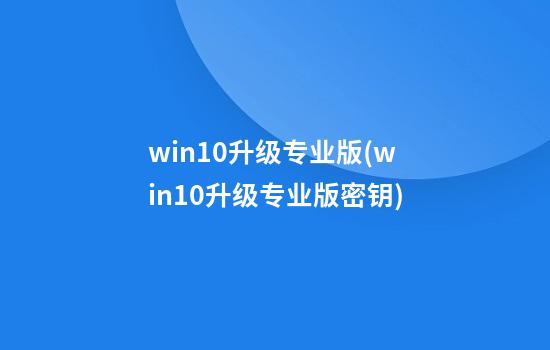 win10升级专业版(win10升级专业版密钥)