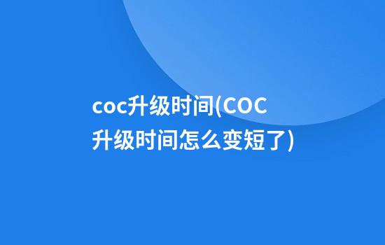 coc升级时间(COC升级时间怎么变短了)