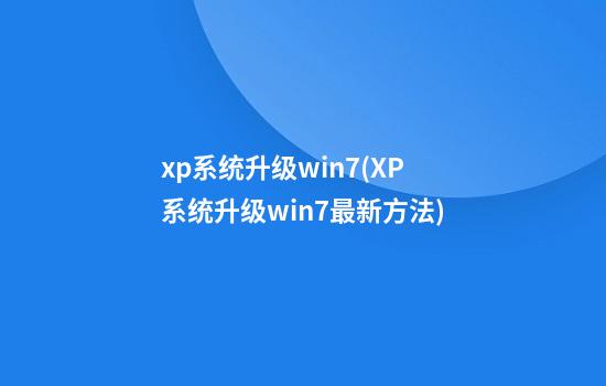 xp系统升级win7(XP系统升级win7最新方法)