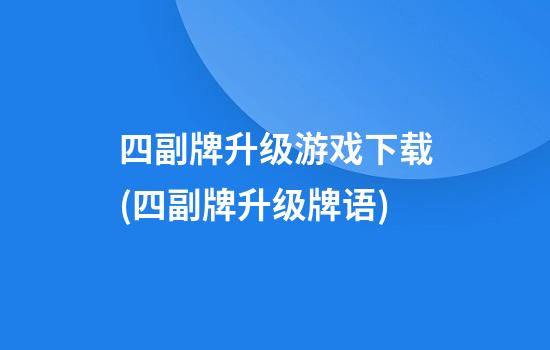 四副牌升级游戏下载(四副牌升级牌语)