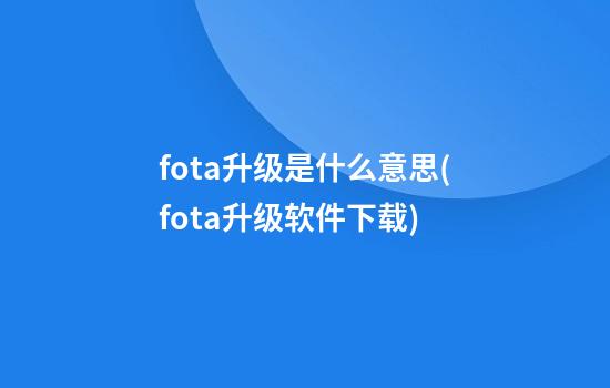 fota升级是什么意思(fota升级软件下载)