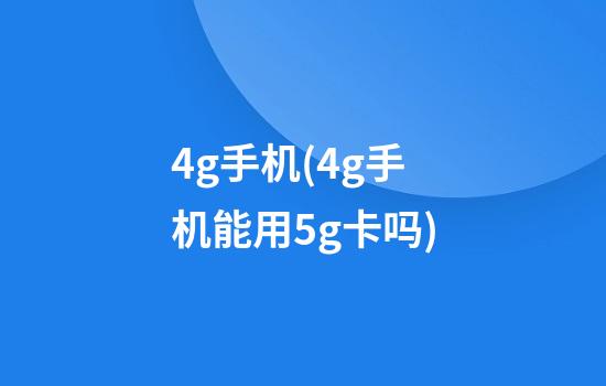 4g手机(4g手机能用5g卡吗)