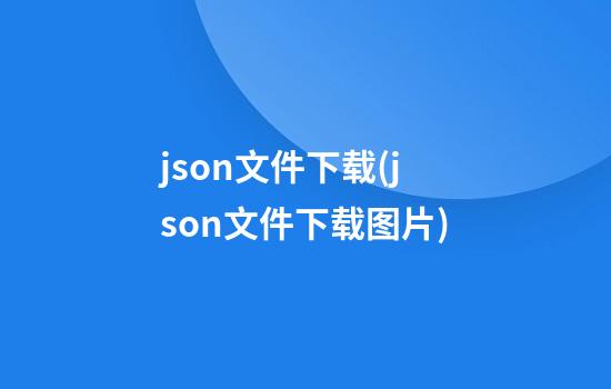 json文件下载(json文件下载图片)