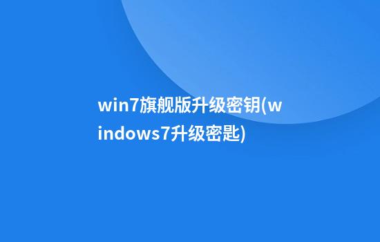 win7旗舰版升级密钥(windows7升级密匙)