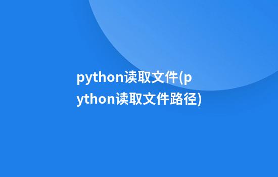 python读取文件(python读取文件路径)