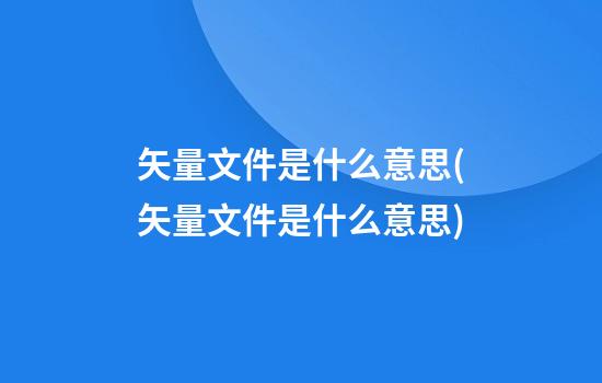 矢量文件是什么意思(矢量文件是什么意思)