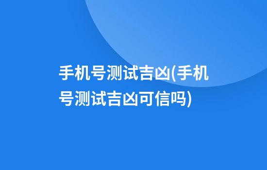 手机号测试吉凶(手机号测试吉凶可信吗)