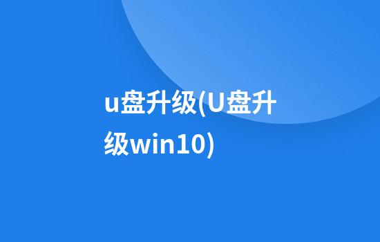 u盘升级(U盘升级win10)