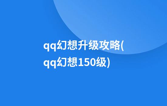 qq幻想升级攻略(qq幻想150级)