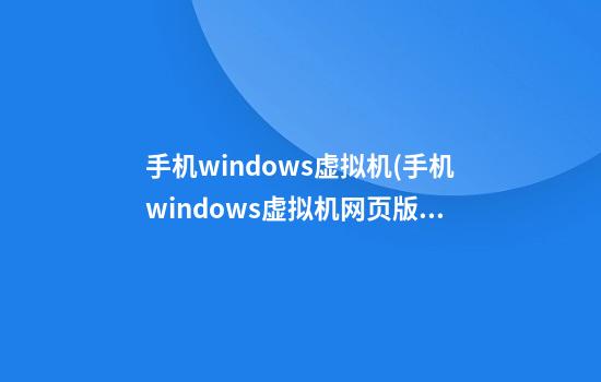 手机windows虚拟机(手机windows虚拟机网页版)