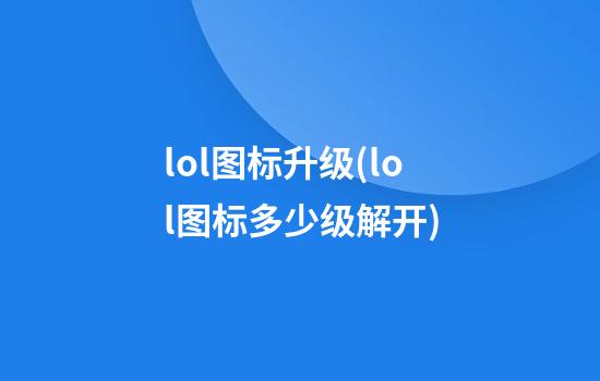 lol图标升级(lol图标多少级解开)