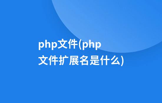 php文件(php文件扩展名是什么)